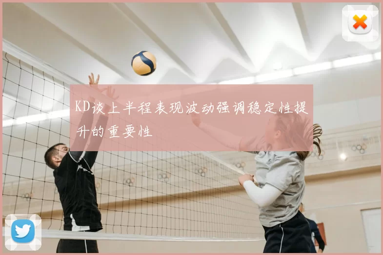KD谈上半程表现波动强调稳定性提升的重要性