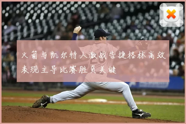 火箭与凯尔特人激战告捷格林高效表现主导比赛胜负关键