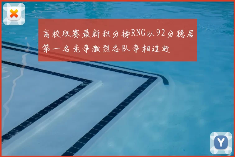 高校联赛最新积分榜RNG以92分稳居第一名竞争激烈各队争相追赶