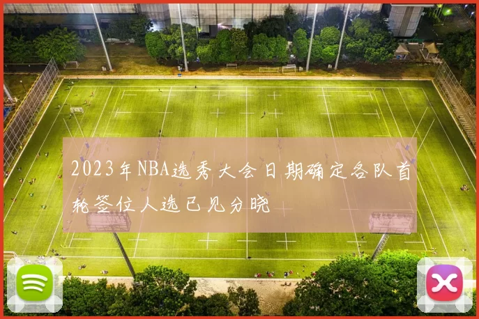 2023年NBA选秀大会日期确定各队首轮签位人选已见分晓