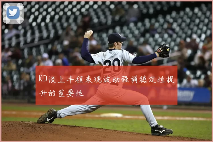 KD谈上半程表现波动强调稳定性提升的重要性