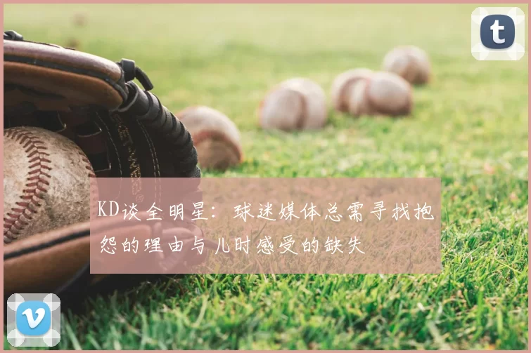 KD谈全明星:球迷媒体总需寻找抱怨的理由与儿时感受的缺失