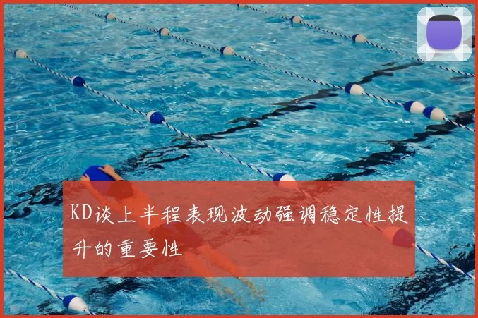 KD谈上半程表现波动强调稳定性提升的重要性