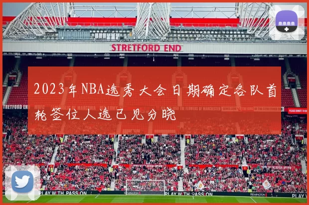 2023年NBA选秀大会日期确定各队首轮签位人选已见分晓