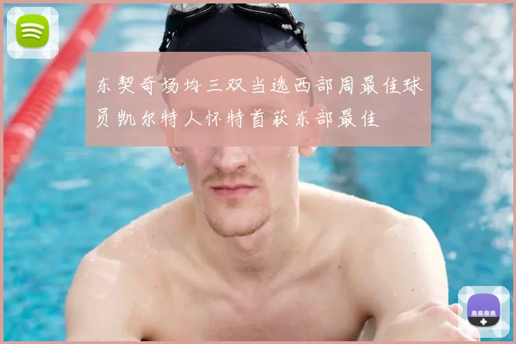 东契奇场均三双当选西部周最佳球员凯尔特人怀特首获东部最佳