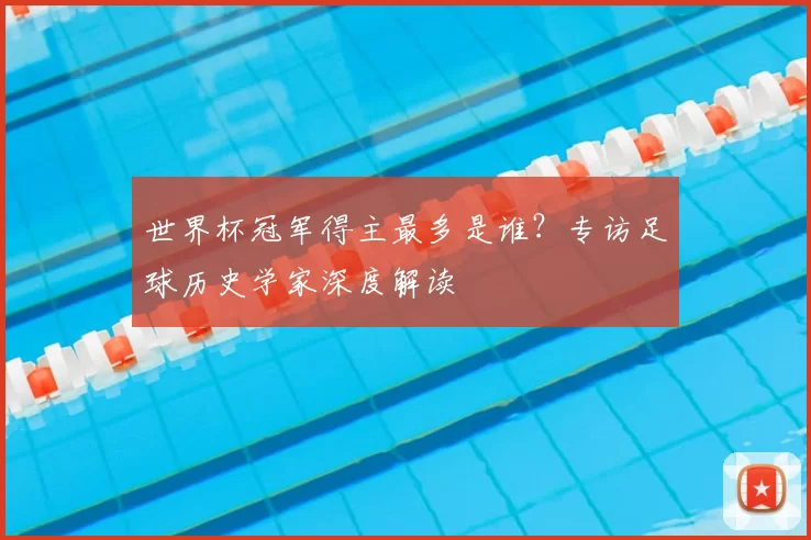 世界杯冠军得主最多是谁?专访足球历史学家深度解读
