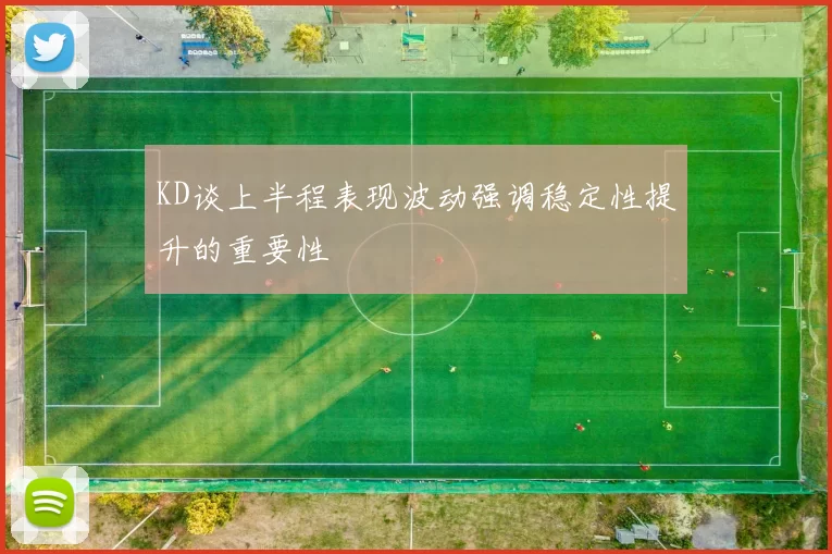 KD谈上半程表现波动强调稳定性提升的重要性