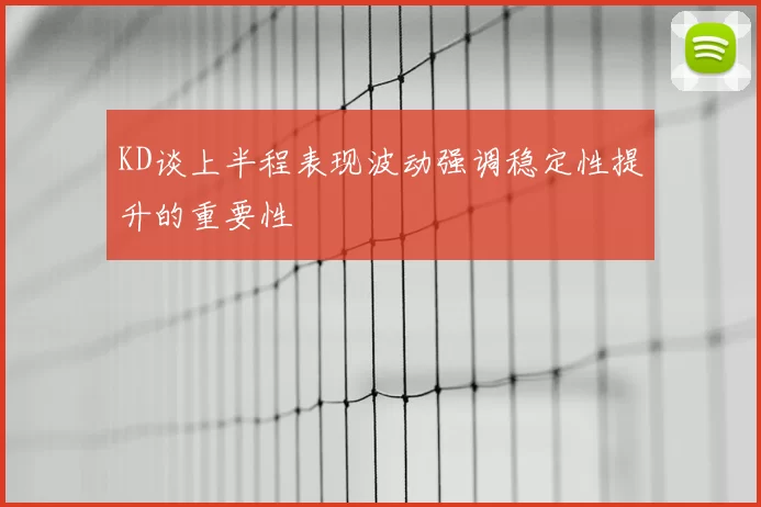 KD谈上半程表现波动强调稳定性提升的重要性