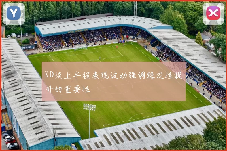 KD谈上半程表现波动强调稳定性提升的重要性