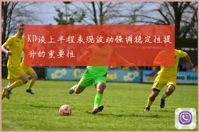 KD谈上半程表现波动强调稳定性提升的重要性