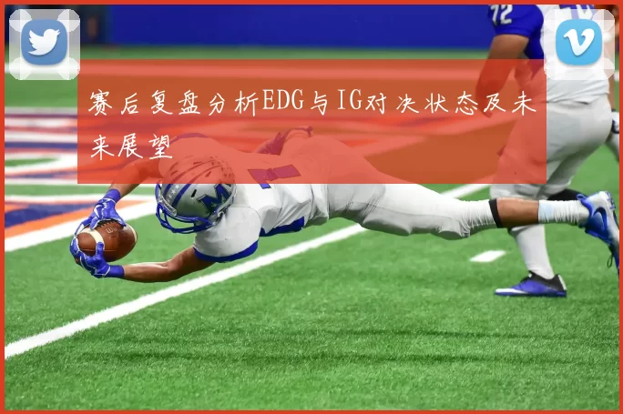 赛后复盘分析EDG与IG对决状态及未来展望
