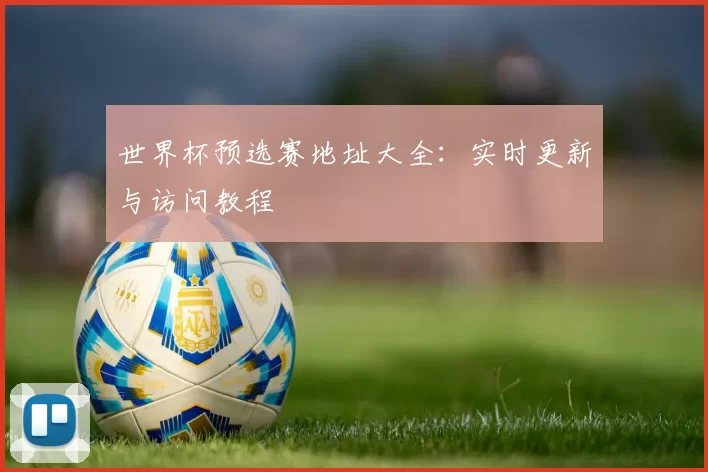 世界杯预选赛地址大全:实时更新与访问教程
