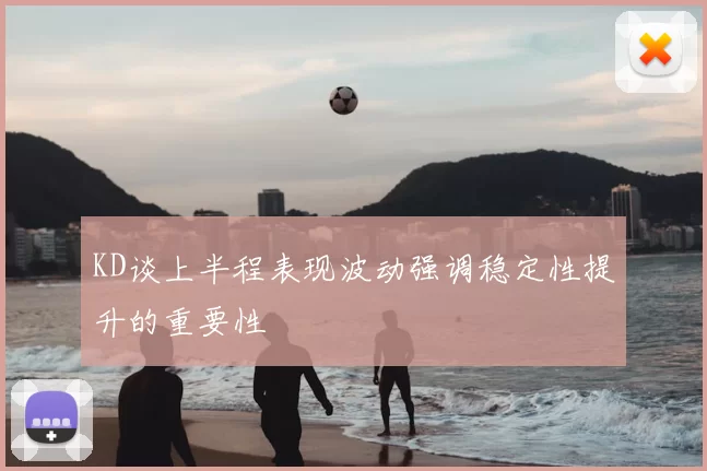 KD谈上半程表现波动强调稳定性提升的重要性