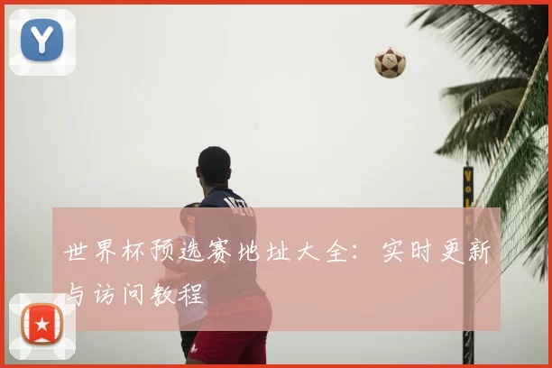 世界杯预选赛地址大全：实时更新与访问教程