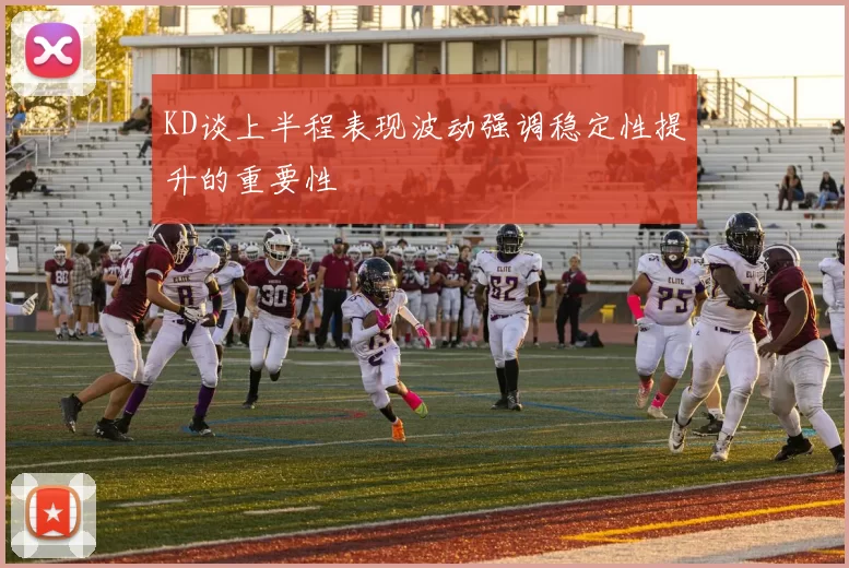 KD谈上半程表现波动强调稳定性提升的重要性