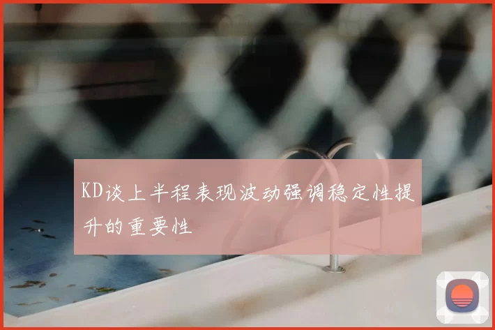 KD谈上半程表现波动强调稳定性提升的重要性