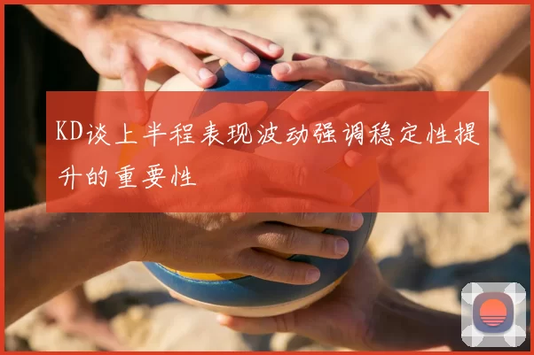 KD谈上半程表现波动强调稳定性提升的重要性
