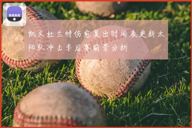 凯文杜兰特伤愈复出时间表更新太阳队冲击季后赛前景分析