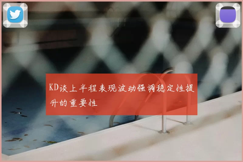 KD谈上半程表现波动强调稳定性提升的重要性