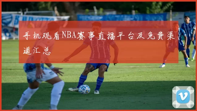 手机观看NBA赛事直播平台及免费渠道汇总
