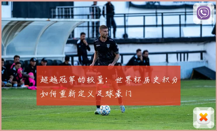 超越冠军的较量:世界杯历史积分如何重新定义足球豪门