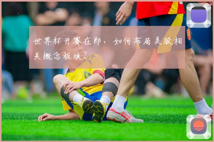 世界杯开赛在即,如何布局美股相关概念板块?
