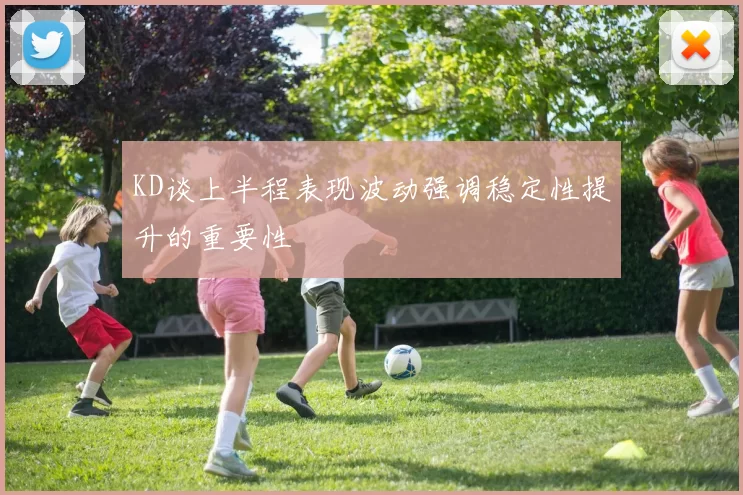 KD谈上半程表现波动强调稳定性提升的重要性