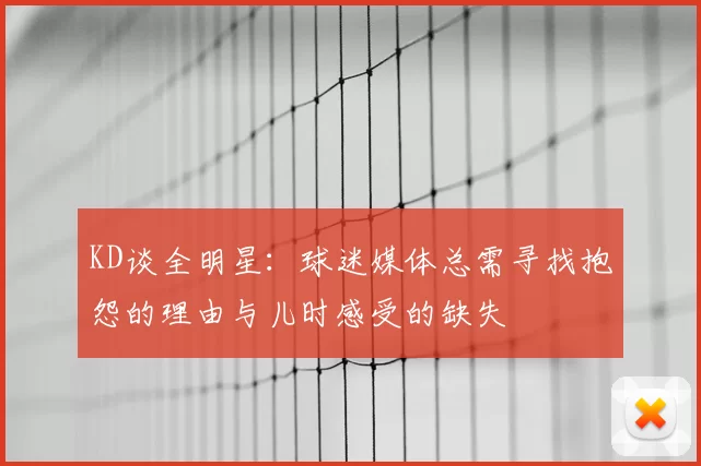 KD谈全明星：球迷媒体总需寻找抱怨的理由与儿时感受的缺失