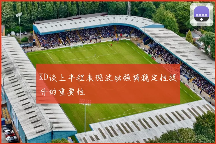 KD谈上半程表现波动强调稳定性提升的重要性