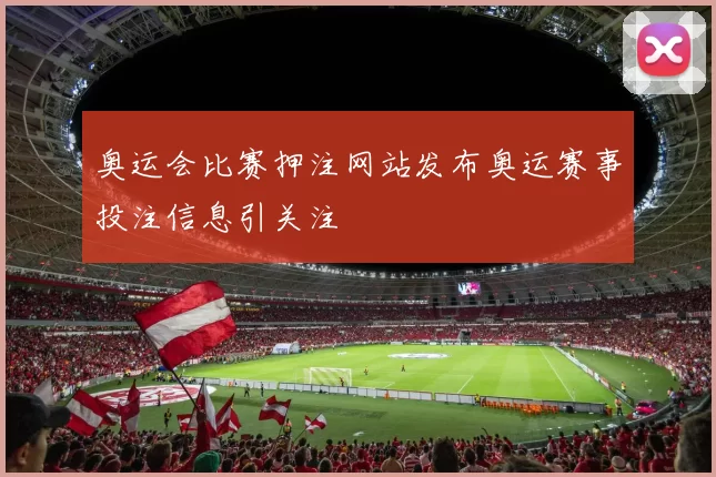 奥运会比赛押注网站发布奥运赛事投注信息引关注