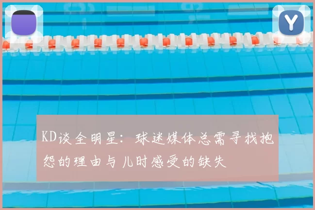 KD谈全明星:球迷媒体总需寻找抱怨的理由与儿时感受的缺失