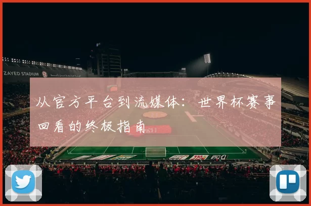 从官方平台到流媒体:世界杯赛事回看的终极指南
