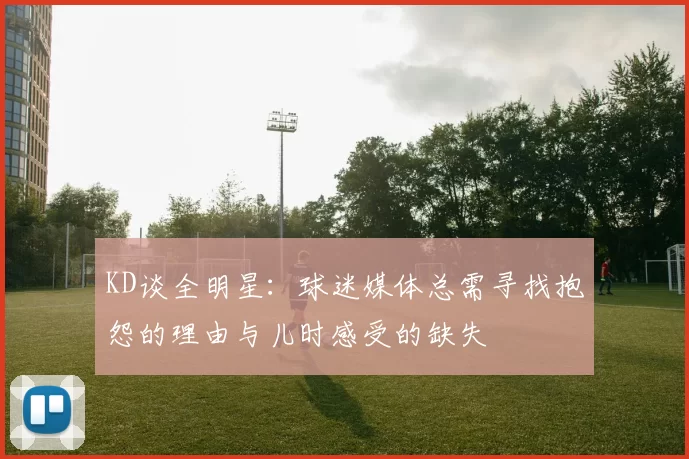 KD谈全明星:球迷媒体总需寻找抱怨的理由与儿时感受的缺失