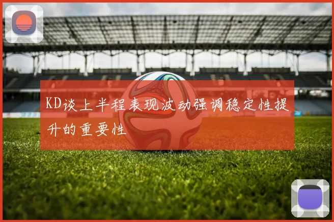 KD谈上半程表现波动强调稳定性提升的重要性