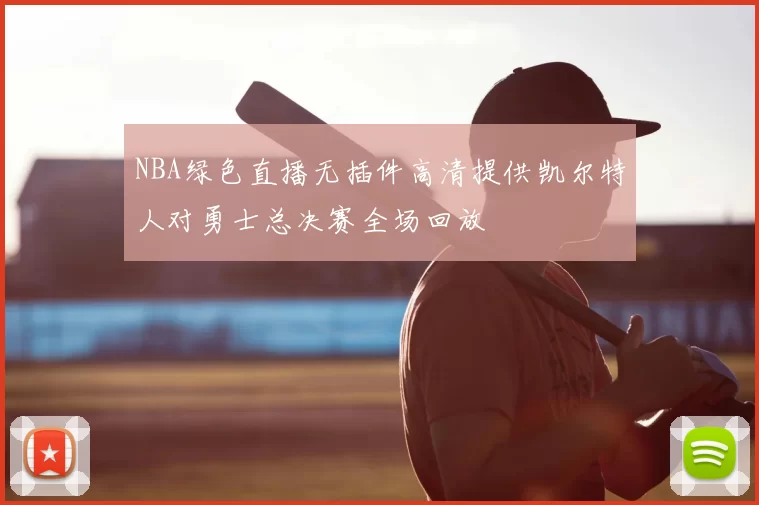 NBA绿色直播无插件高清提供凯尔特人对勇士总决赛全场回放