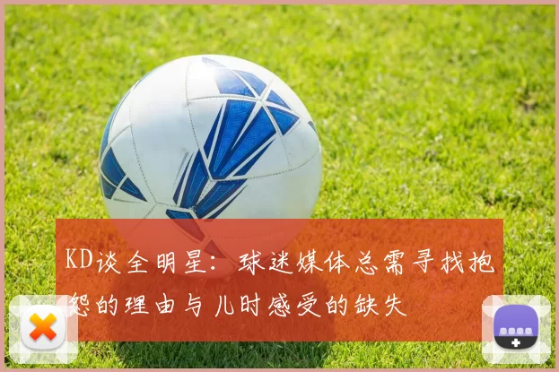 KD谈全明星：球迷媒体总需寻找抱怨的理由与儿时感受的缺失