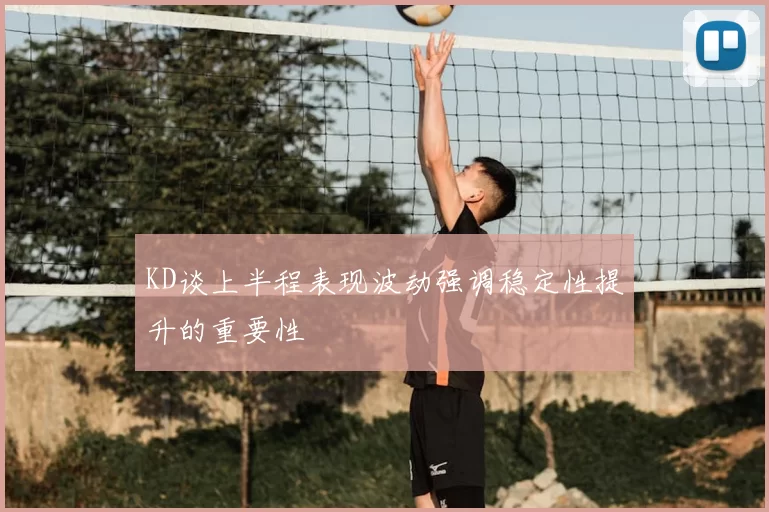 KD谈上半程表现波动强调稳定性提升的重要性