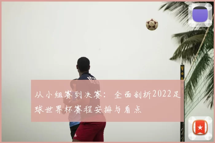 从小组赛到决赛：全面剖析2022足球世界杯赛程安排与看点