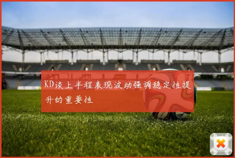 KD谈上半程表现波动强调稳定性提升的重要性
