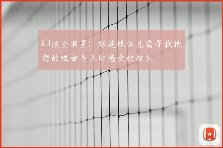 KD谈全明星：球迷媒体总需寻找抱怨的理由与儿时感受的缺失