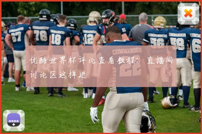 优酷世界杯评论查看教程：直播间讨论区这样进