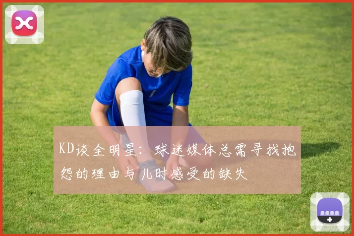KD谈全明星：球迷媒体总需寻找抱怨的理由与儿时感受的缺失