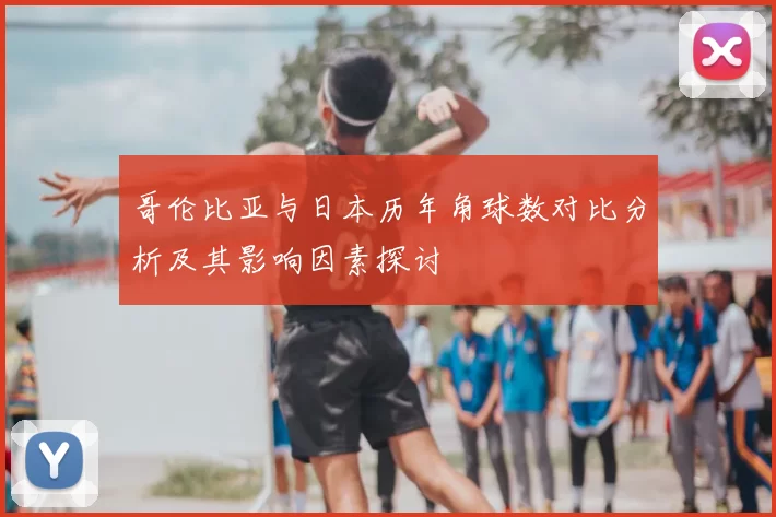 哥伦比亚与日本历年角球数对比分析及其影响因素探讨