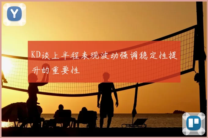 KD谈上半程表现波动强调稳定性提升的重要性