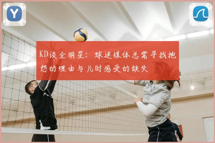 KD谈全明星：球迷媒体总需寻找抱怨的理由与儿时感受的缺失