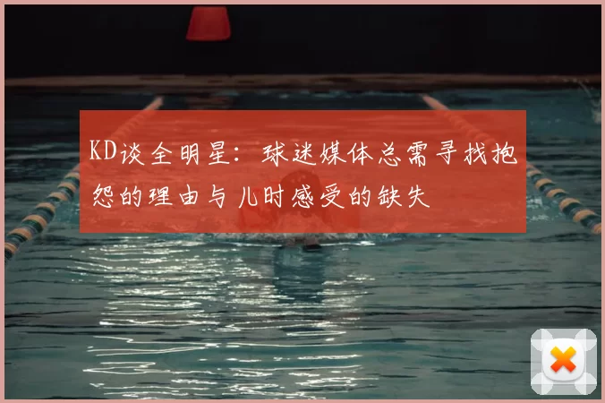 KD谈全明星:球迷媒体总需寻找抱怨的理由与儿时感受的缺失