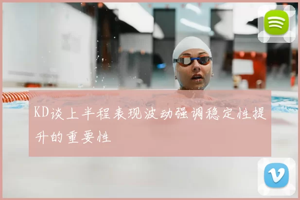 KD谈上半程表现波动强调稳定性提升的重要性