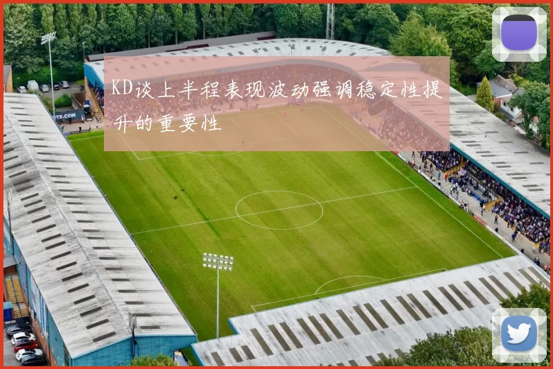 KD谈上半程表现波动强调稳定性提升的重要性