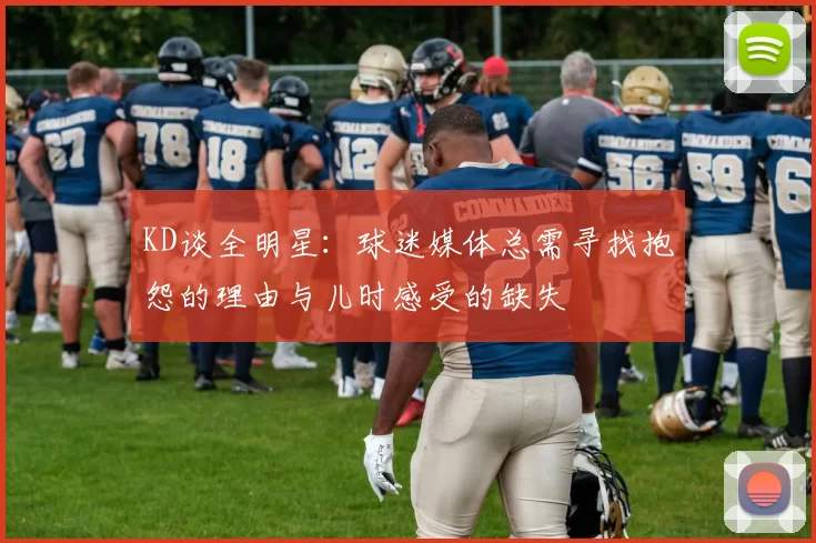 KD谈全明星:球迷媒体总需寻找抱怨的理由与儿时感受的缺失