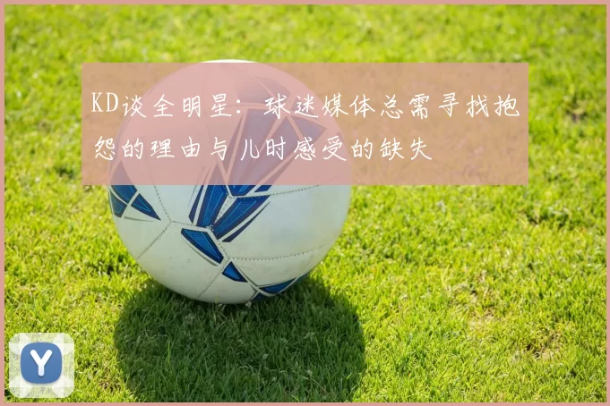 KD谈全明星:球迷媒体总需寻找抱怨的理由与儿时感受的缺失